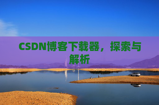 CSDN博客下载器，探索与解析